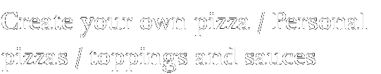 Create your own pizza / Personal pizzas / toppings and sauces